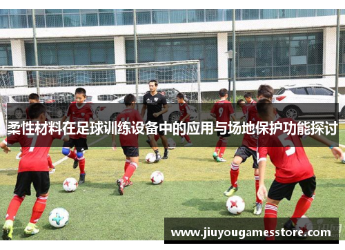 柔性材料在足球训练设备中的应用与场地保护功能探讨